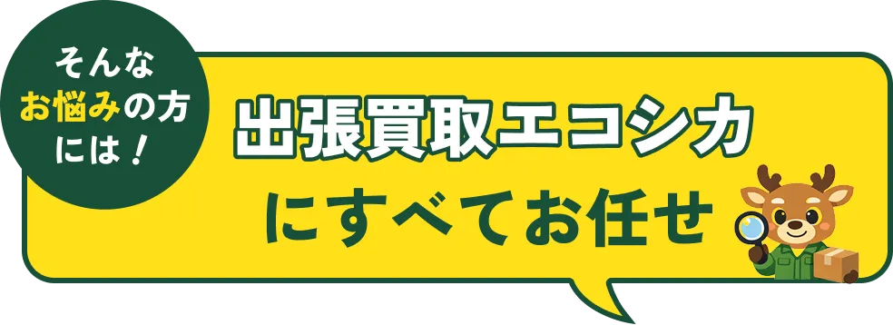 そんなお悩みの方には出張買取エコシカにすべてお任せ！