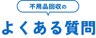 不用品回収のよくある質問