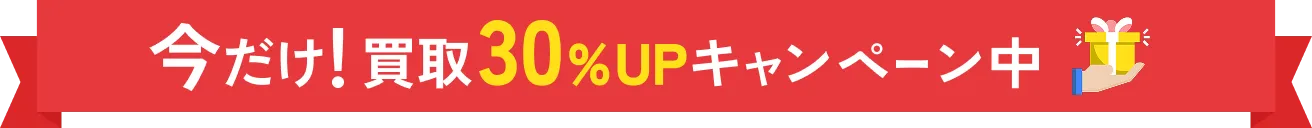 今だけ買取30％UPキャンペーン中