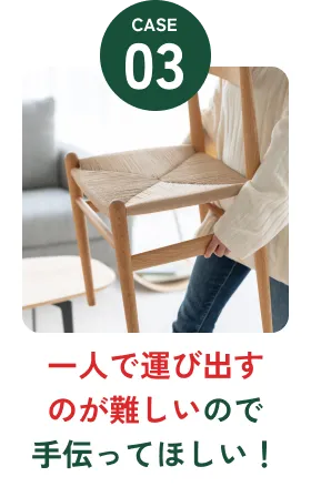 一人で運び出すのが難しいので手伝ってほしい！