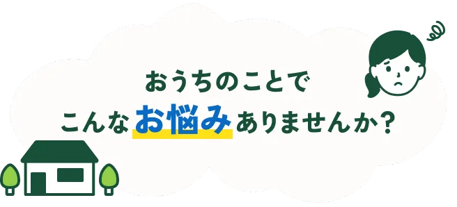 おうちのことでこんなお悩みありませんか？