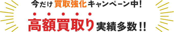 今だけ買取強化キャンペーン中！高額買取り実績多数！
